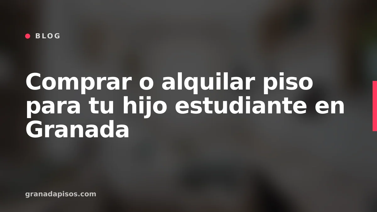 Portada del artículo: Comprar o alquilar piso para tu hijo estudiante en Granada